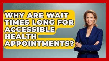 Why Are Wait Times Long For Accessible Health Appointments? - Your Accessible Health
