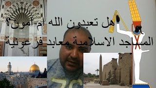 هل نعبد الله ام الاله امون؟؟ المساجد الاسلامية مجرد معابد فرعونية