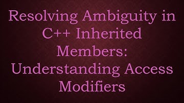 Resolving Ambiguity in C++ Inherited Members: Understanding Access Modifiers