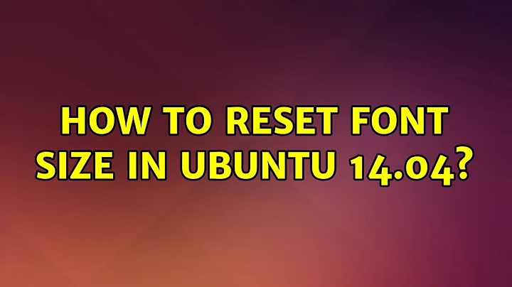 Ubuntu: How to reset font size in ubuntu 14.04?