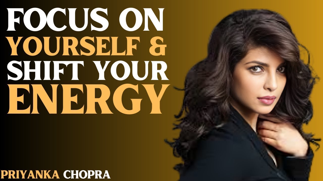 FOCUS ON YOURSELF & SHIFT YOUR ENERGY — Speech Will Change Your Destiny Forever | Priyanka Chopra