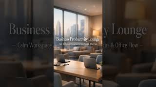 Business Productivity Lounge – Calm Workspace Atmosphere for Deep Focus & Office Flow