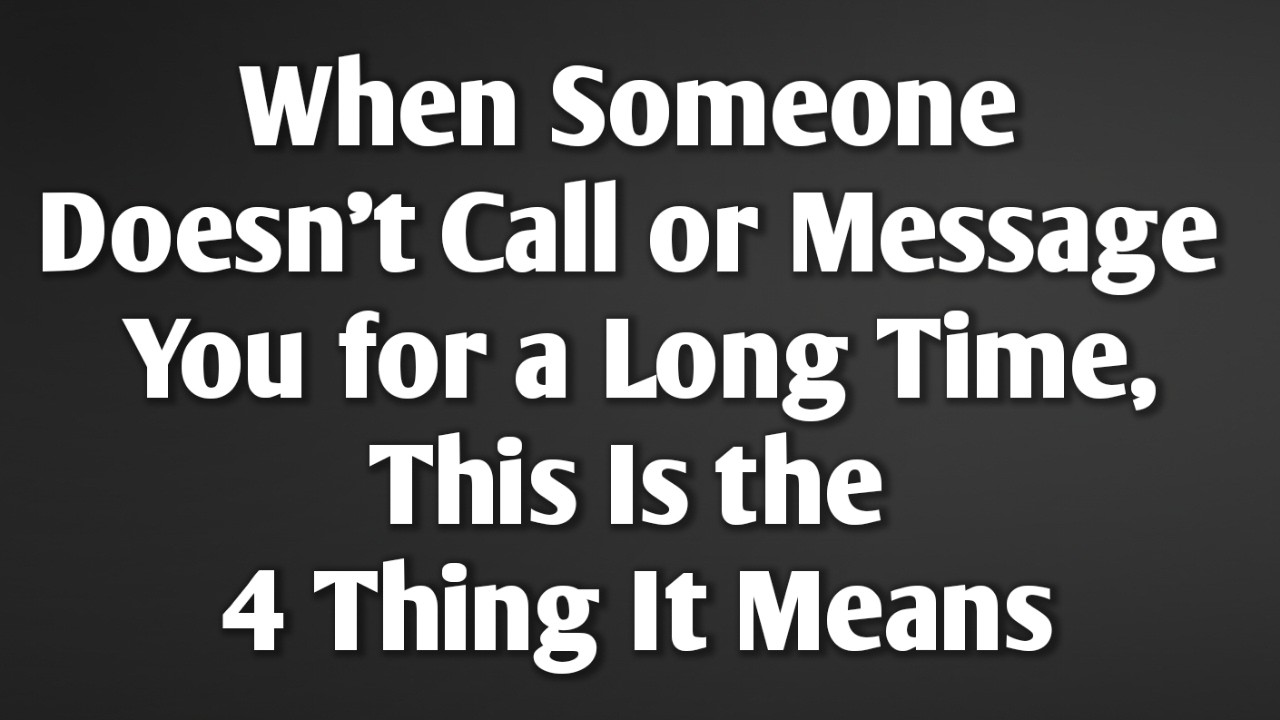 When Someone Doesn’t Call or Message You for a Long Time, This Is the 4 Thing It Means