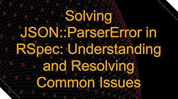 Solving JSON::ParserError in RSpec: Understanding and Resolving Common Issues