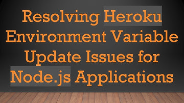 Resolving Heroku Environment Variable Update Issues for Node.js Applications