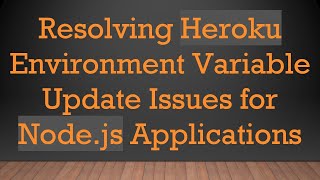 Resolving Heroku Environment Variable Update Issues for Node.js Applications