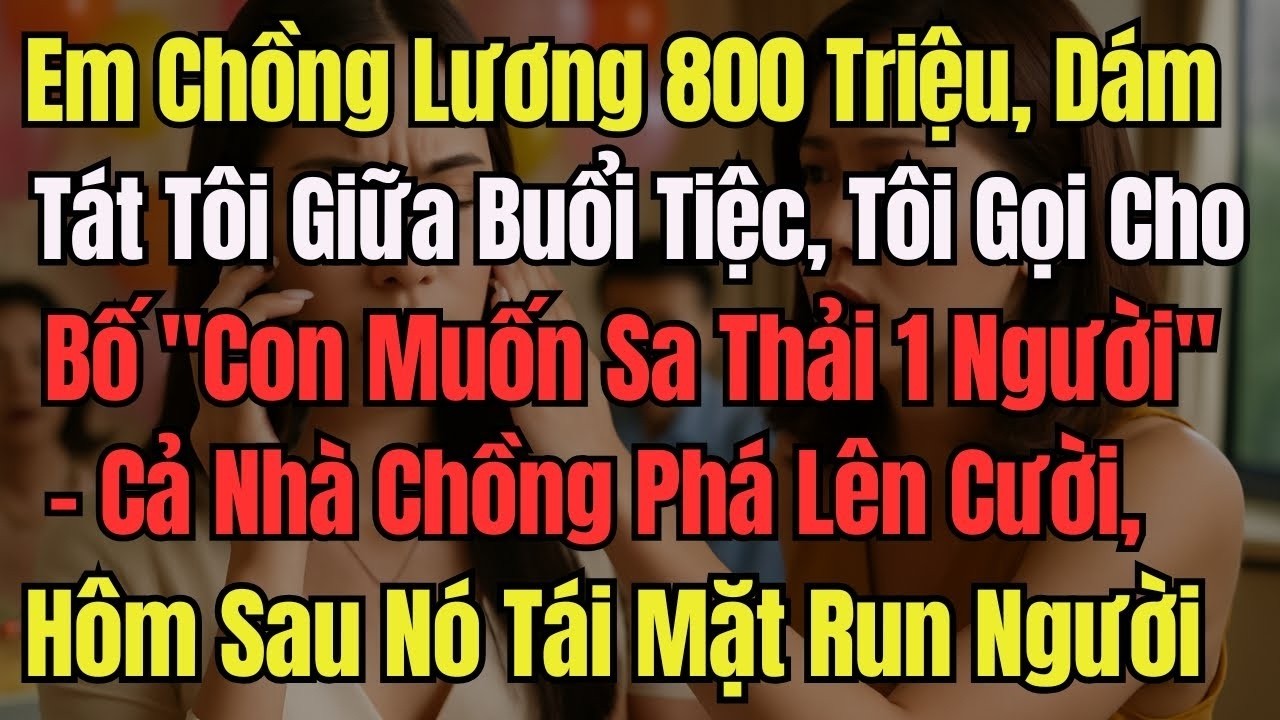 Em Chồng Lương 800 Triệu, Dám Tát Tôi Giữa Buổi Tiệc, Tôi Gọi Cho Bố Sa Thải Giúp Con 1 Người Nga...