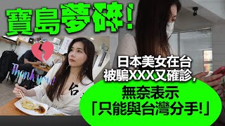 20220603I 寶島夢碎！日本美女在台被騙XXX又確診，無奈表示「只能與台灣分手！」