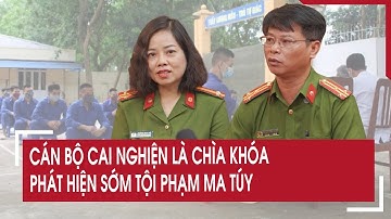 Cán bộ cai nghiện là chìa khóa phát hiện sớm tội phạm ma túy
