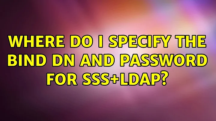 Where do I specify the Bind DN and password for sss+ldap? (2 Solutions!!)