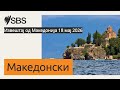 Извештај од Македонија 18 мај 2026 | SBS Macedonian - СБС Македонски