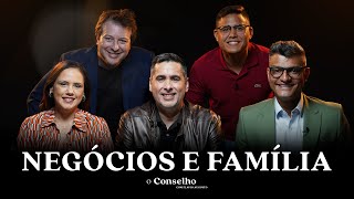 NEGÓCIOS E FAMÍLIA | É PRECISO PRIORIZAR UM OU OUTRO? | O Conselho 07