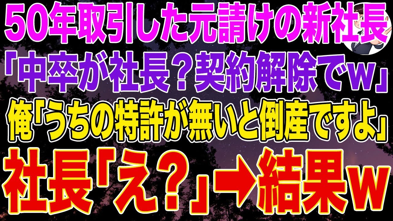 【スカッとする話】50年取引した元請けの新社長「中卒が社長？契約解除でｗ」俺「うちの特許が無いと倒産ですよ」社長「え？」➡結果ｗ