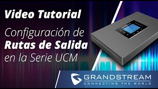 Video Tutorial - Configurando Rutas Salientes en la Serie UCM