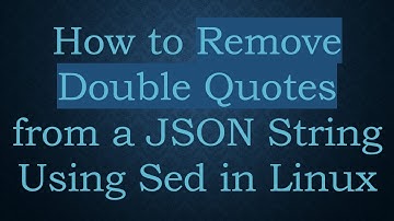 How to Remove Double Quotes from a JSON String Using Sed in Linux