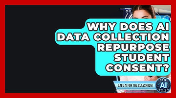Why Does AI Data Collection Repurpose Student Consent? - Safe AI for The Classroom