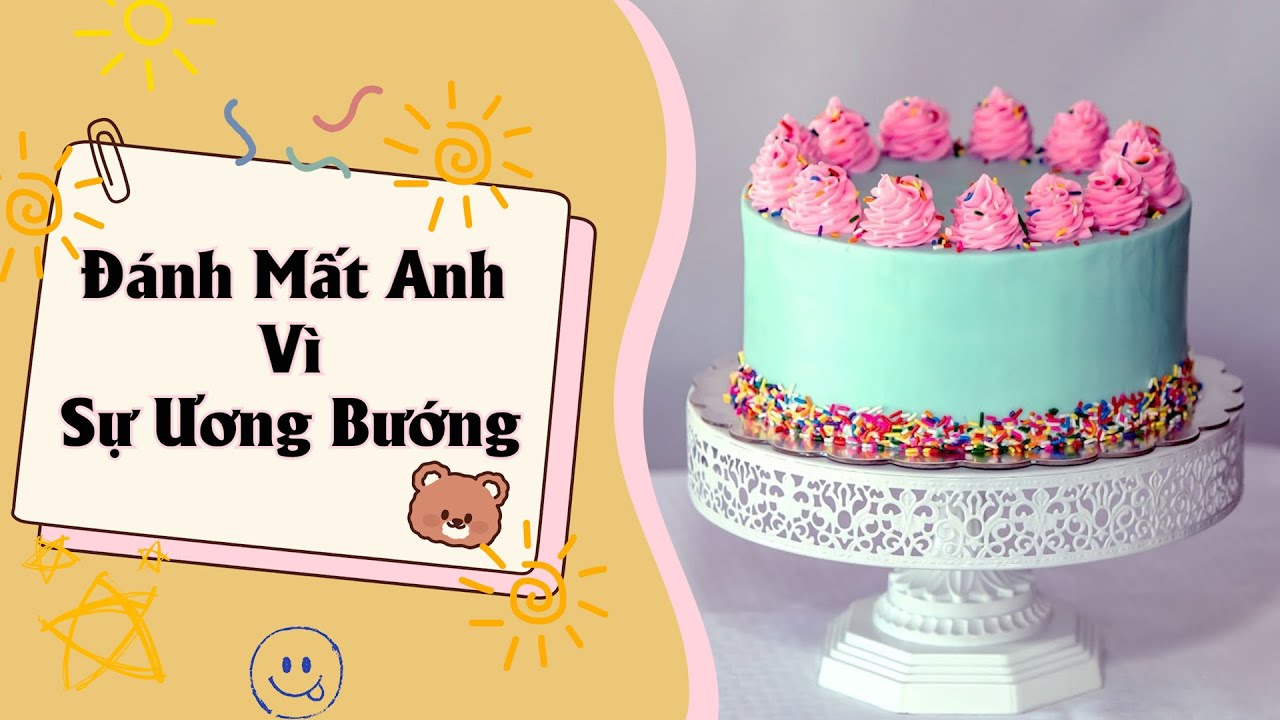 Tâm Sự Số 16 |ĐÁNH MẤT ANH VÌ Sự ƯƠNG BƯỚNG CỦA MÌNH| Làm Bánh Kể Chuyện