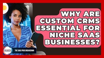 Why Are Custom CRMs Essential For Niche SaaS Businesses? - The SaaS Pros Breakdown