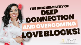 The Biochemistry of Deep Connection and Overcoming Love Blocks!