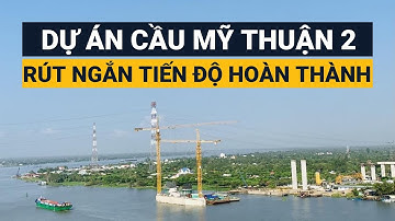 Dự án cầu Mỹ Thuận 2 || Rút ngắn tiến độ hoàn thành