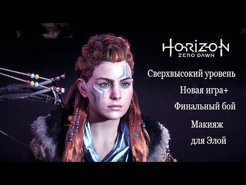 Видео: Horizon Zero Dawn Финал Новая игра+ и Макияж для Элой