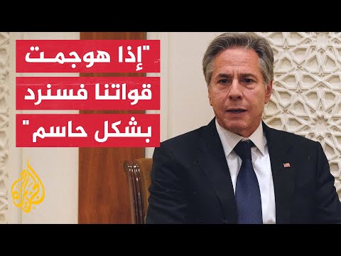 أنتوني بلينكن: نحن قلقون وهناك احتمالية للتصعيد من قبل وكلاء إيران ضد قواتنا في المنطقة