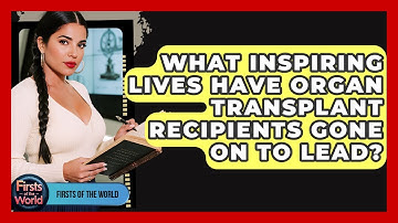 What Inspiring Lives Have Organ Transplant Recipients Gone On To Lead? - Firsts of the World
