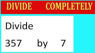 Divide     357      by     7  Divide   completely