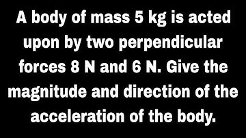 A body of mass 5 kg is acted upon by two perpendicular forces 8 N and 6 N.Give the magnitude and dir