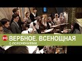 Трансляция: ВЕРБНОЕ. Всенощное бдение. 11.04.2020 18:00 (МСК)