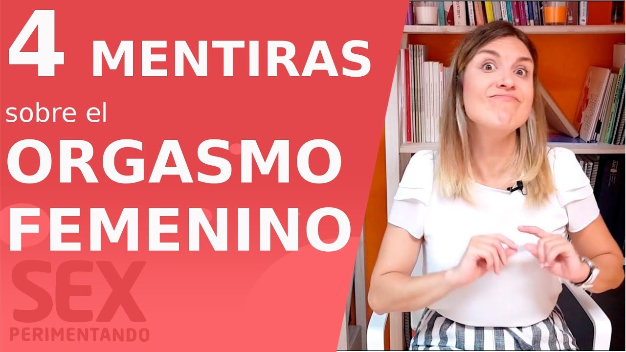 4 mentiras sobre el ORGASMO FEMENINO que te habías creido hasta ahora | Sexperimentando
