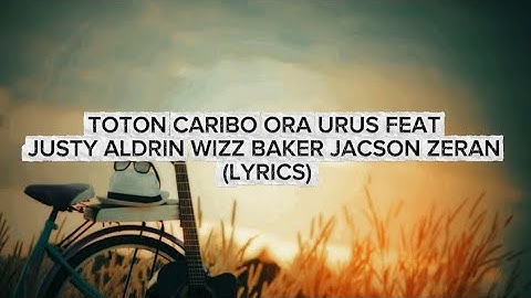 TOTON CARIBO - ORA URUS FEAT JUSTY ALDRIN WIZZ BAKER JACSON ZERAN (LYRICS))
