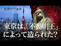 東京は、「不動明王」によって造られた? 玄津(げんしん)の空海塾 #36