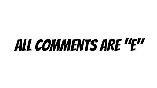 All Comments Are "E" In This Video