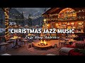 Christmas Jazz Instrumental Music &amp; Cozy Coffee Shop Ambience 🎄 Smooth Piano Jazz Music for Relaxing