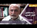 د. مصطفى كامل السيد : المساعي السلمية لحل أزمة سد النهضة "أخفقت"