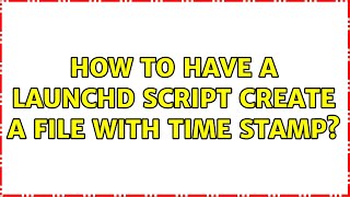 How to have a launchd script create a file with time stamp