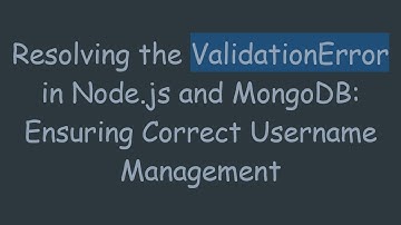 Resolving the ValidationError in Node.js and MongoDB: Ensuring Correct Username Management