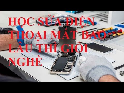 HỌC SỬA ĐIỆN THOẠI MẤT BAO LÂU THÌ GIỎI NGHỀ - youtube