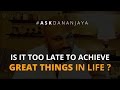 Is it too late to achieve great things in life? - Ask Dananjaya