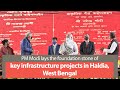 PM Modi lays the foundation stone of key infrastructure projects in Haldia, West Bengal | PMO