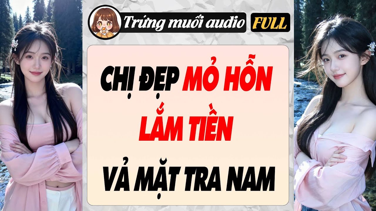 Full audio | CHỊ ĐẸP MỎ HỖN LẮM TIỀN VẢ MẶT TRA NAM | Trứng Muối Audio