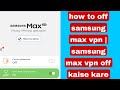 How to turn off samsung max vpn  samsung max vpn off kaise kare