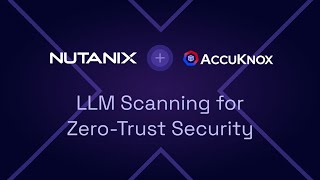 Nutanix + AccuKnox: LLM Scanning for Zero-Trust Security