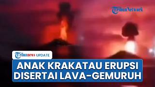Detik-detik Gunung Anak Krakatau Kembali Erupsi Disertai Lava Air Mancur, Terdengar Suara Gemuruh