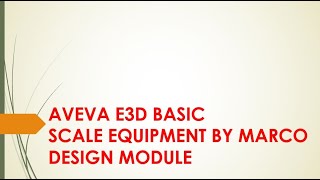 AVEVA E3D BASIC - SCALE EQUIPMENT BY MARCO - DESIGN MODULE