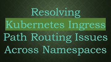 Resolving Kubernetes Ingress Path Routing Issues Across Namespaces