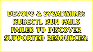 DevOps & SysAdmins: kubectl run fails failed to discover supported resources: