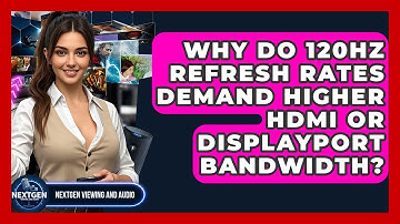 Why Do 120Hz Refresh Rates Demand Higher HDMI Or DisplayPort Bandwidth? - NextGen Viewing and Audio