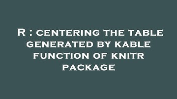 R : centering the table generated by kable function of knitr package